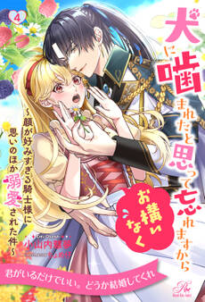 犬に噛まれたと思って忘れますからお構いなく ~顔が好みすぎる騎士様に思いのほか溺愛された件~【4】