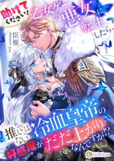 【期間限定 試し読み増量版】助けてください! 乙女ゲーの悪女に転生したら、推しではない冷血皇帝の好感度がだだ上がりなんですが!?