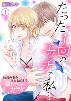 たった1回のエッチで私…~彼氏の事を考えるだけで濡れてくるカラダ~ 第1巻