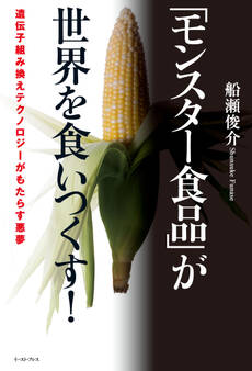 「モンスター食品」が世界を食いつくす! 遺伝子組み換えテクノロジーがもたらす悪夢