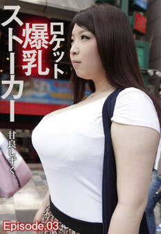 ロケット爆乳ストーカー 甘良しずく Episode.03