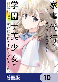 家事代行のアルバイトを始めたら学園一の美少女の家族に気に入られちゃいました。【分冊版】 10