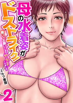 母の水着姿がドストライク!~勢いでお願いしたらヤらせてくれました~