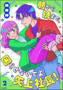 朝から晩まで、困らせないでよ矢上社長!