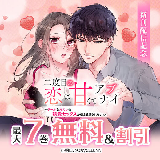 二度目の恋は、甘くてアブナイ ~クールな元カレの執愛セックスからは逃げられない~ 新刊配信記念