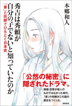 秀吉は秀頼が自分の子でないと知っていたのか 「家」と托卵でひもとく日本史