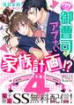 ワケあり御曹司とアブナい家族計画!? 【SS付】