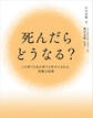 死んだらどうなる?