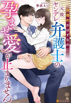 【期間限定 試し読み増量版】偽婚約のはずなのに、元彼ヤンデレ弁護士の孕ませ愛が止まりません