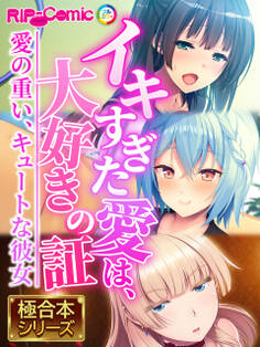 【期間限定 試し読み増量版】イキすぎた愛は、大好きの証 ~愛の重い、キュートな彼女~【極合本シリーズ】