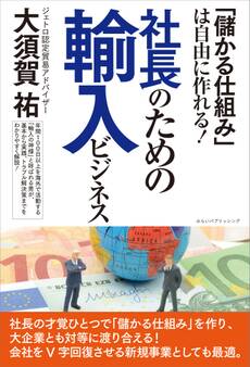 「儲かる仕組み」は自由に作れる! 社長のための輸入ビジネス