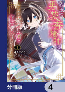 碧玉の男装香療師は、 ふしぎな癒やし術で宮廷医官になりました。【分冊版】　4