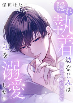 隠れ執着幼なじみは私を溺愛したい ~初めて、俺に奪わせて【電子単行本】