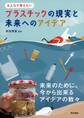 プラスチックの現実と未来へのアイデア