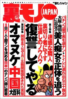迷惑な隣人、裏切り者に下す仕返しのノウハウ復習してやる★大阪・梅田のパチンコ屋に出没する巨乳の正体★ボッタクリ性病クリニックに注意せよ★日本一の腕前『女好き』くんのナンパ現場に密着★裏モノJAPAN