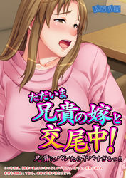 ただいま兄貴の嫁と交尾中！兄貴にバレたらヤバすぎるっ！！