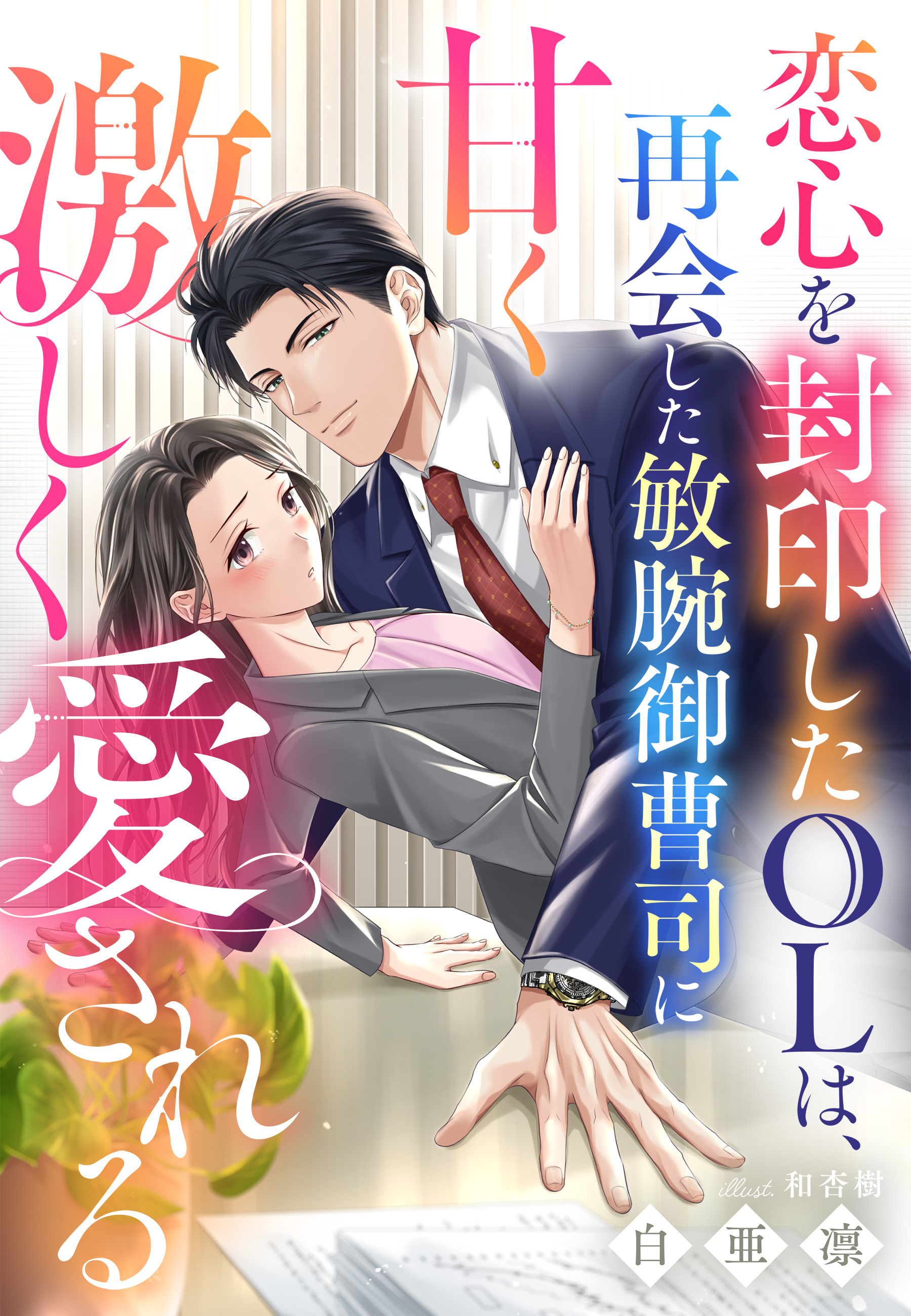 恋心を封印したOLは、再会した敏腕御曹司に甘く激しく愛される