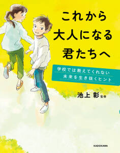 これから大人になる君たちへ 学校では教えてくれない未来を生き抜くヒント