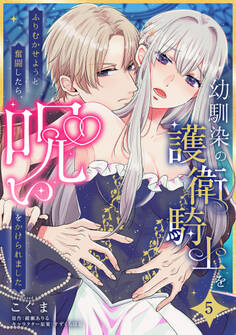 幼馴染の護衛騎士をふりむかせようと奮闘したら、呪いをかけられました【第5話】