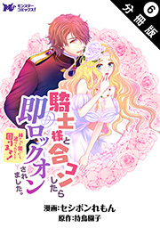 騎士様と合コンしたら即ロックオンされました。絆されて頷いたら逃げられなくて困ります！(コミック) 分冊版 ： 6