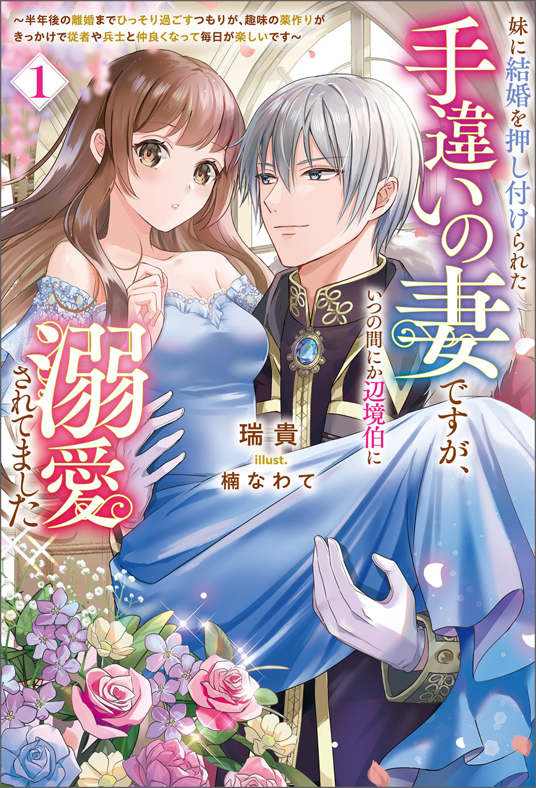 妹に結婚を押し付けられた手違いの妻ですが、いつの間にか辺境伯に溺愛されてました～半年後の離婚までひっそり過ごすつもりが、趣味の薬作りがきっかけで従者や兵士と仲良くなって毎日が楽しいです～ （サーガフォレスト）１
