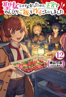 聖女じゃなかったので、王宮でのんびりご飯を作ることにしました 12