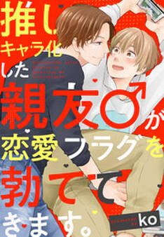 推しキャラ化した親友♂が恋愛フラグを勃ててきます。