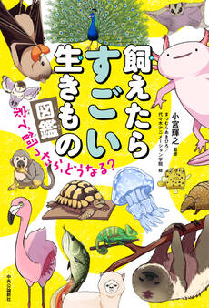 飼えたらすごい生きもの図鑑 家で飼ったら、どうなる?