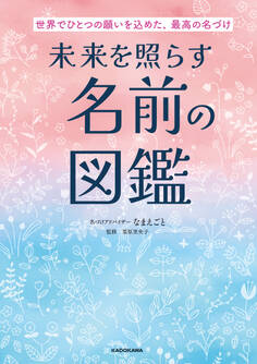 世界でひとつの願いを込めた、最高の名づけ 未来を照らす名前の図鑑