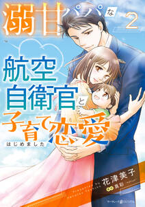 溺甘パパな航空自衛官と子育て恋愛はじめました