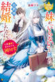 【期間限定 試し読み増量版】妹が「いらない」と捨てた伯爵様と結婚したのに、今更返せと言われても困ります