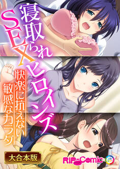 寝取られSEXヒロインズ ~快楽に抗えない敏感なカラダ~【大合本シリーズ】