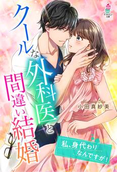 クールな外科医と間違い結婚~私、身代わりなんですが!