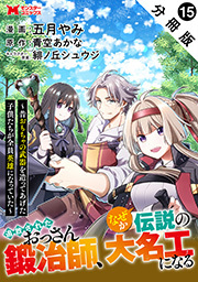 追放されたおっさん鍛冶師、なぜか伝説の大名工になる～昔おもちゃの武器を造ってあげた子供たちが全員英雄になっていた～(コミック) 分冊版