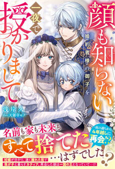【試し読み増量版】顔も知らない婚約者様の御子を一夜で授かりまして【電子限定SS付き】