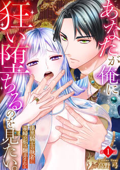 【期間限定 無料お試し版 閲覧期限2026年4月23日】あなたが俺に狂い堕ちるのを見たい。~漆黒騎士の執着に毒婦の私は翻弄される~ 1巻