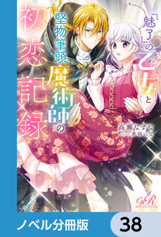 『魅了』の乙女と堅物筆頭魔術師の初恋記録【ノベル分冊版】 38