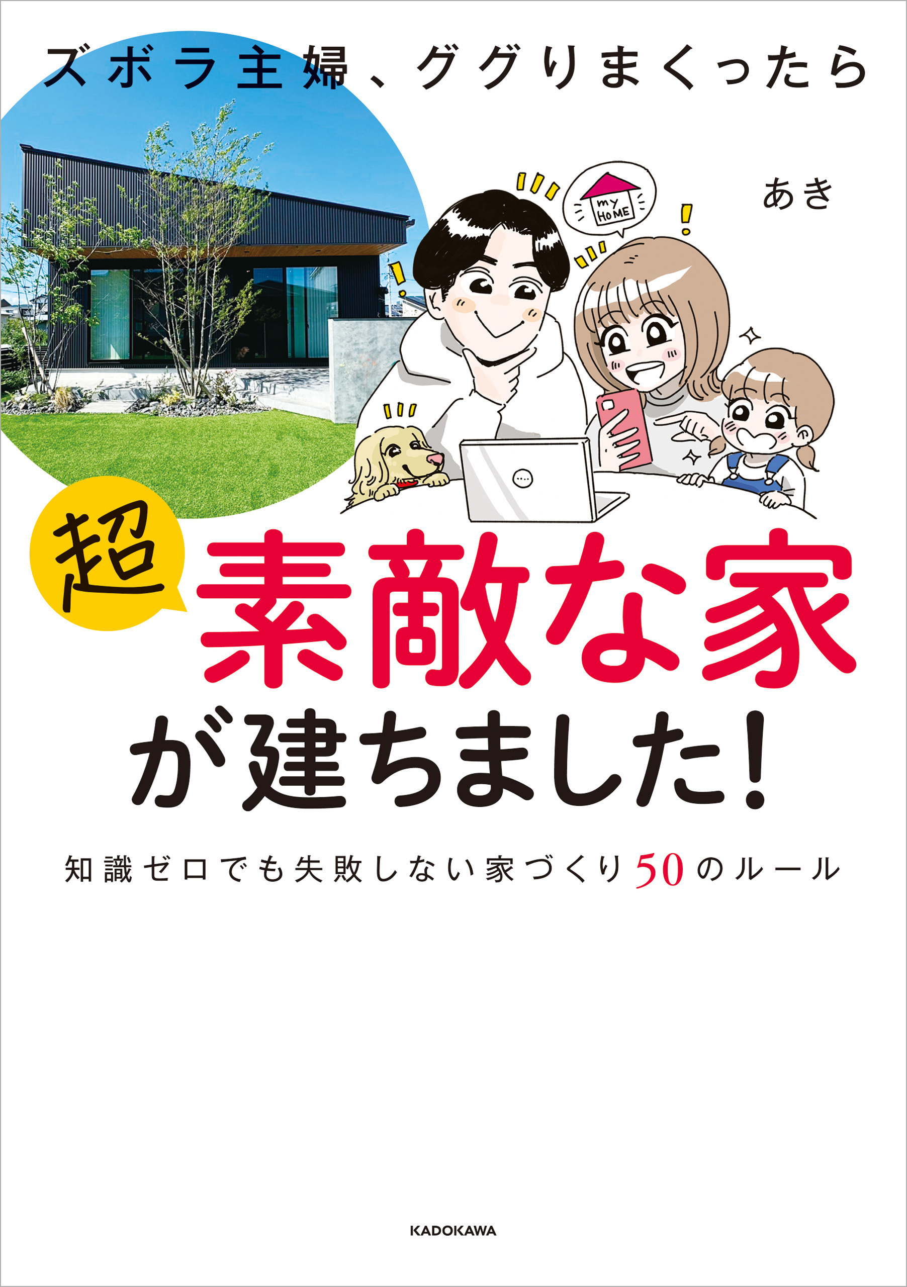 ズボラ主婦、ググりまくったら超素敵な家が建ちました！　知識ゼロでも失敗しない家づくり50のルール
