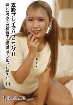 素股プレイでハプニング!!妹とセックスの練習中に間違ってヌルンと挿入!! 11 Episode.03