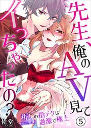 先生、俺のAV見てイっちゃったの？～推し（※元男優）の指テクは過激で極上～ 第5巻