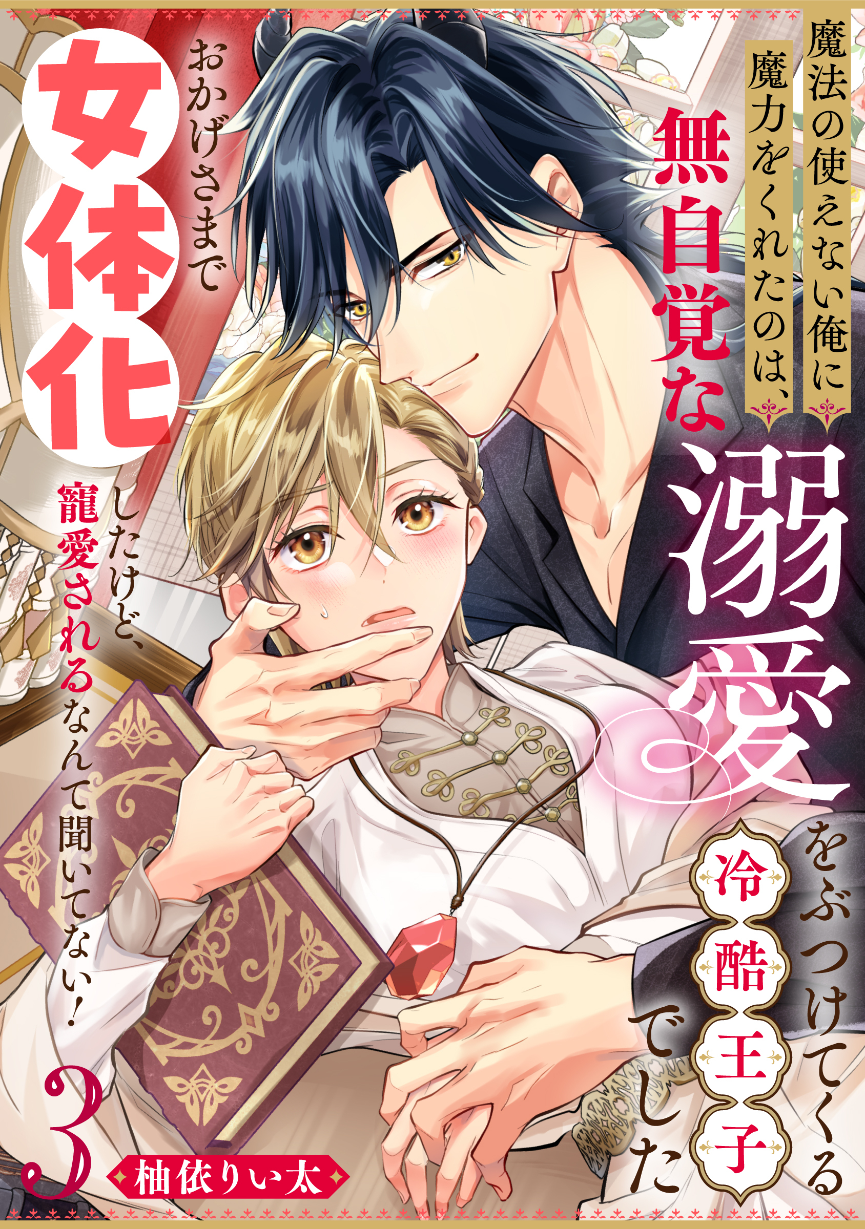 魔法の使えない俺に魔力をくれたのは、無自覚な溺愛をぶつけてくる冷酷王子でした～おかげさまで女体化したけど、寵愛されるなんて聞いてない！～(3)
