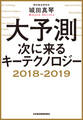 大予測 次に来るキーテクノロジー2018-2019