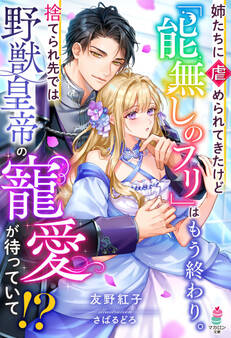 姉たちに虐められてきたけど「能無しのフリ」はもう終わり。捨てられ先では野獣皇帝の寵愛が待っていて!?【SS付き】