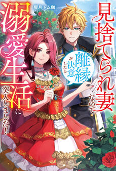 【期間限定 試し読み増量版】見捨てられ妻なので離縁を決意したら溺愛生活に突入しました!