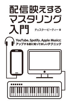 配信映えするマスタリング入門 YouTube、Spotify、Apple Musicにアップする前に知ってほしいテクニック