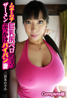 ムチムチ巨乳尻ベロちゅうザーメンぶっかけパイパン妻 三喜本のぞみ Complete版
