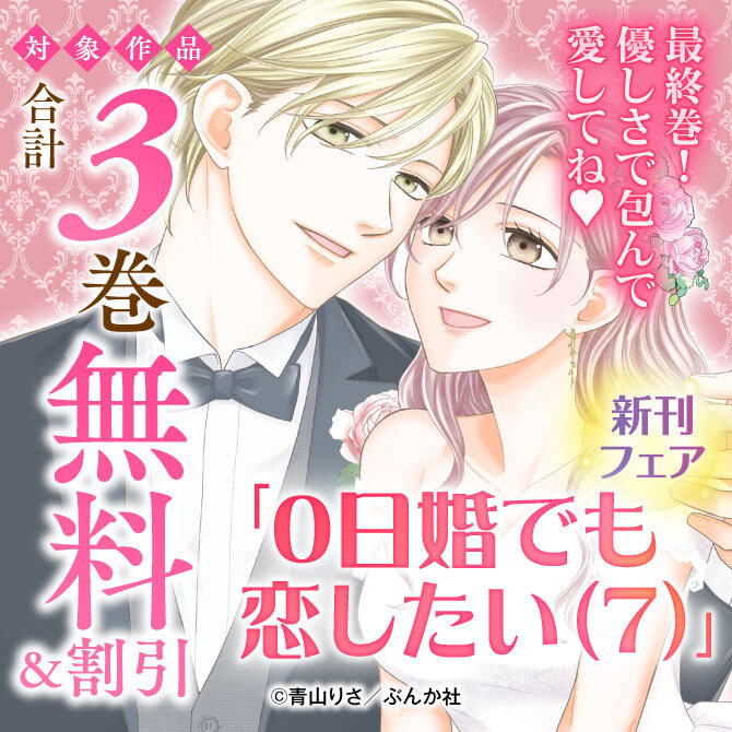最終巻！優しさで包んで愛してね♡ 「0日婚でも恋したい（7）」新刊フェア 無料＆割引など
