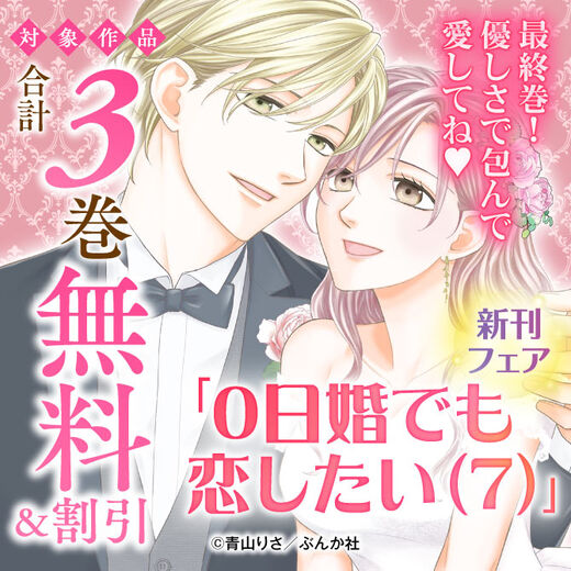 最終巻!優しさで包んで愛してね♡ 「0日婚でも恋したい(7)」新刊フェア 無料&割引など