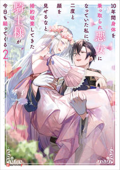 10年間身体を乗っ取られ悪女になっていた私に、二度と顔を見せるなと婚約破棄してきた騎士様が今日も縋ってくる