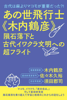 あの世飛行士《木内鶴彦》 隕石落下と古代イワクラ文明への超フライト